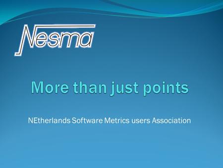 NEtherlands Software Metrics users Association. About NESMA NEderlandse Software Metrieken gebruikers Associatie NEtherlands Software Metrics users Association.