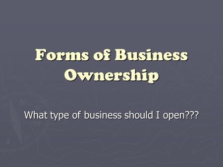 Forms of Business Ownership What type of business should I open???