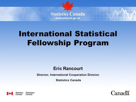 International Statistical Fellowship Program Eric Rancourt Director, International Cooperation Division Statistics Canada.