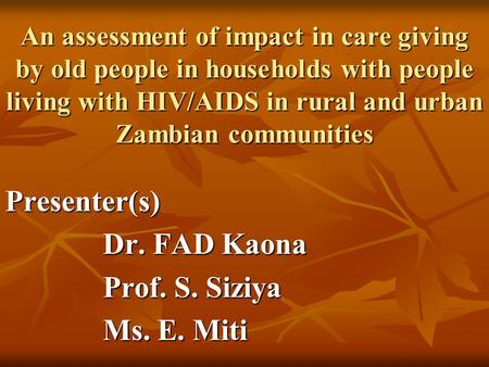 An assessment of impact in care giving by old people in households with people living with HIV/AIDS in rural and urban Zambian communities Presenter(s)