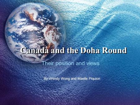 Canada and the Doha Round Their position and views By Wendy Wong and Maelle Piquion.