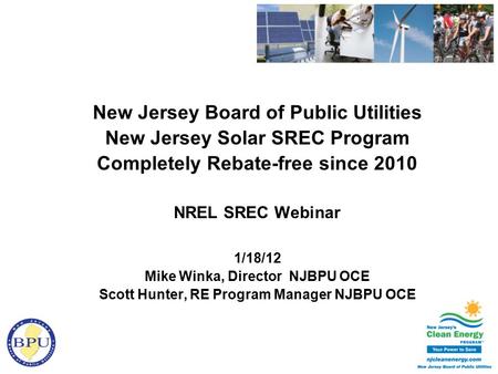 New Jersey Board of Public Utilities New Jersey Solar SREC Program Completely Rebate-free since 2010 NREL SREC Webinar 1/18/12 Mike Winka, Director NJBPU.