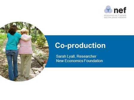 Co-production Sarah Lyall, Researcher New Economics Foundation.