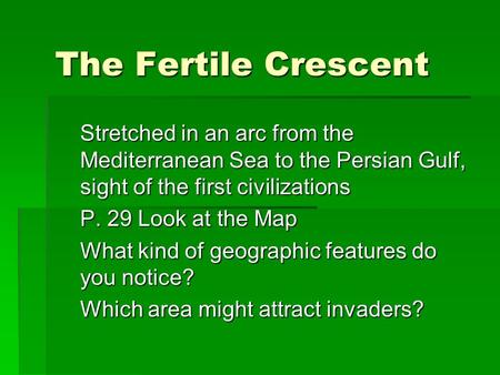 The Fertile Crescent Stretched in an arc from the Mediterranean Sea to the Persian Gulf, sight of the first civilizations P. 29 Look at the Map What kind.