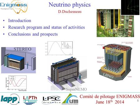 1 Neutrino physics D.Duchesneau Comité de pilotage ENIGMASS June 18 th 2014 Introduction Research program and status of activities Conclusions and prospects.