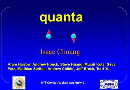 Quanta Isaac Chuang Aram Harrow, Andrew Houck, Steve Huang, Murali Kota, Geva Patz, Matthias Steffen, Andrew Childs *, Jeff Brock, Terri Yu MIT Center.