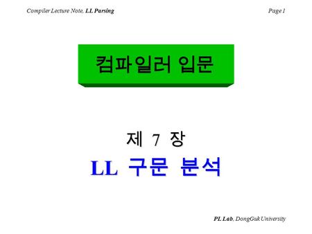 PL Lab, DongGuk University Compiler Lecture Note, LL ParsingPage 1 컴파일러 입문 제 7 장 LL 구문 분석.