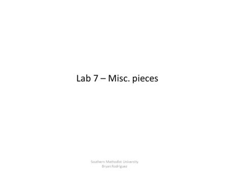 Lab 7 – Misc. pieces Southern Methodist University Bryan Rodriguez.