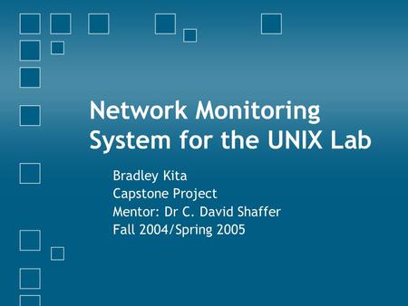 Network Monitoring System for the UNIX Lab Bradley Kita Capstone Project Mentor: Dr C. David Shaffer Fall 2004/Spring 2005.