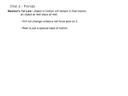 Ch6.1 - Forces Newton's 1st Law - object in motion will remain in that motion, an object at rest stays at rest. - Will not change unless a net force acts.