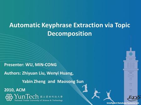 Intelligent Database Systems Lab Presenter: WU, MIN-CONG Authors: Zhiyuan Liu, Wenyi Huang, Yabin Zheng and Maosong Sun 2010, ACM Automatic Keyphrase Extraction.