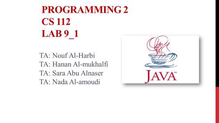 PROGRAMMING 2 CS 112 LAB 9_1 TA: Nouf Al-Harbi TA: Hanan Al-mukhalfi TA: Sara Abu Alnaser TA: Nada Al-amoudi.