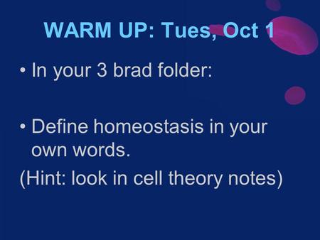 WARM UP: Tues, Oct 1 In your 3 brad folder: Define homeostasis in your own words. (Hint: look in cell theory notes)