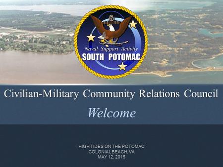 Welcome Civilian-Military Community Relations Council HIGH TIDES ON THE POTOMAC COLONIAL BEACH, VA MAY 12, 2015.