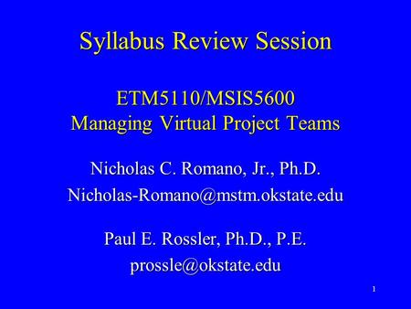 1 Syllabus Review Session ETM5110/MSIS5600 Managing Virtual Project Teams Nicholas C. Romano, Jr., Ph.D. Paul E. Rossler,