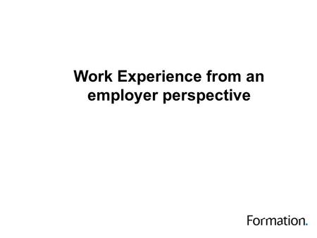 Work Experience from an employer perspective. This session The context in which I work The barriers to effective work experience Strategies for overcoming.