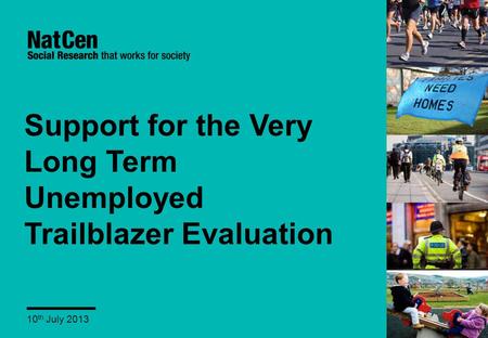 Support for the Very Long Term Unemployed Trailblazer Evaluation 10 th July 2013.