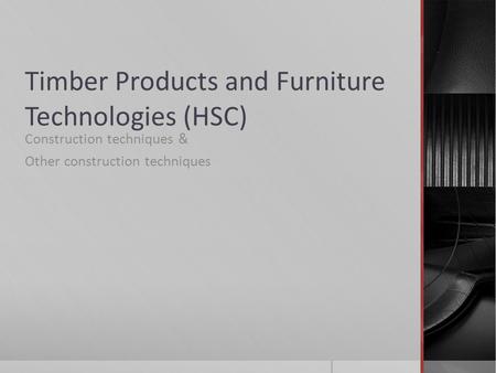 Timber Products and Furniture Technologies (HSC) Construction techniques & Other construction techniques.