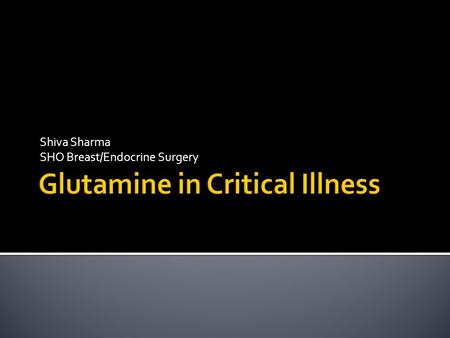 Shiva Sharma SHO Breast/Endocrine Surgery.  Introduction  Roles of Glutamine in the body  Tissue Protection  Anti-inflammatory regulation  Preservation.
