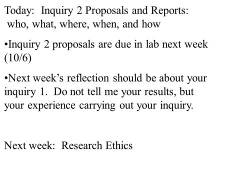 Today: Inquiry 2 Proposals and Reports: who, what, where, when, and how Inquiry 2 proposals are due in lab next week (10/6) Next week’s reflection should.