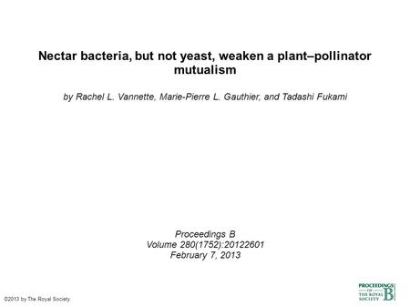 Nectar bacteria, but not yeast, weaken a plant–pollinator mutualism by Rachel L. Vannette, Marie-Pierre L. Gauthier, and Tadashi Fukami Proceedings B Volume.