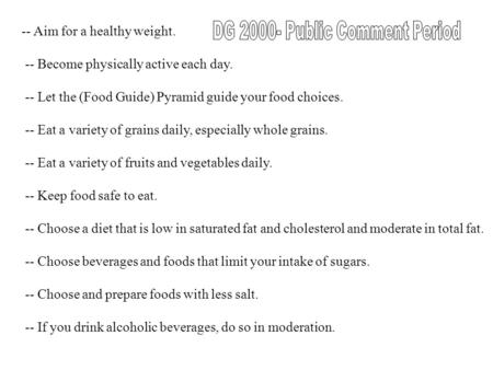 -- Aim for a healthy weight. -- Become physically active each day. -- Let the (Food Guide) Pyramid guide your food choices. -- Eat a variety of grains.