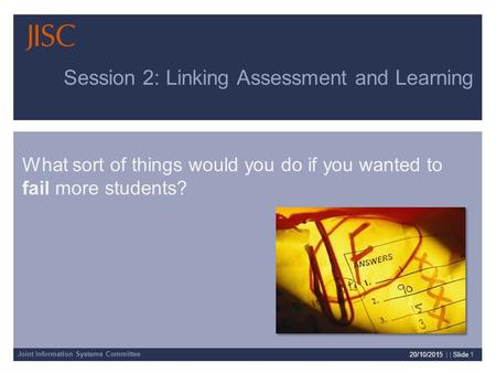 Joint Information Systems Committee Session 2: Linking Assessment and Learning 20/10/2015 | | Slide 1 What sort of things would you do if you wanted to.