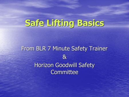 Safe Lifting Basics From BLR 7 Minute Safety Trainer & Horizon Goodwill Safety Committee.