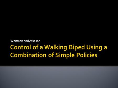 Whitman and Atkeson.  Present a decoupled controller for a simulated three-dimensional biped.  Dynamics broke down into multiple subsystems that are.