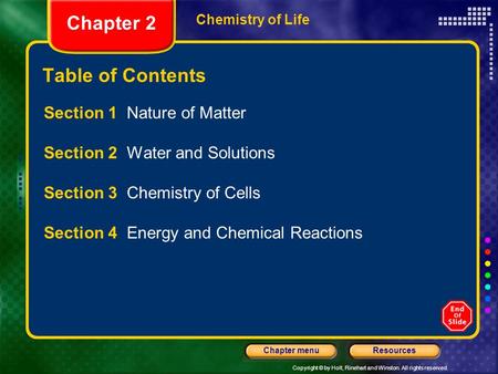 Copyright © by Holt, Rinehart and Winston. All rights reserved. ResourcesChapter menu Chemistry of Life Chapter 2 Table of Contents Section 1 Nature of.