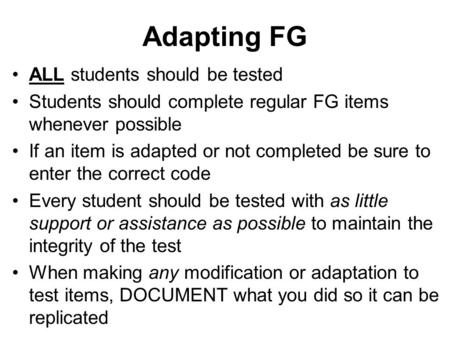 Adapting FG ALL students should be tested Students should complete regular FG items whenever possible If an item is adapted or not completed be sure to.