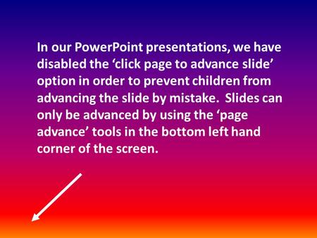 In our PowerPoint presentations, we have disabled the ‘click page to advance slide’ option in order to prevent children from advancing the slide by mistake.