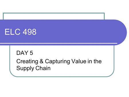 ELC 498 DAY 5 Creating & Capturing Value in the Supply Chain.