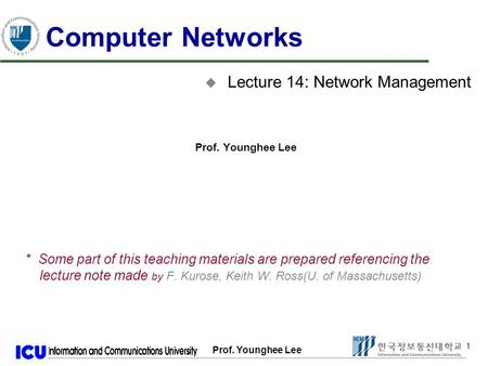 Prof. Younghee Lee 1 1 Computer Networks u Lecture 14: Network Management Prof. Younghee Lee * Some part of this teaching materials are prepared referencing.