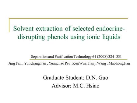 Solvent extraction of selected endocrine- disrupting phenols using ionic liquids Graduate Student: D.N. Guo Advisor: M.C. Hsiao Separation and Purification.