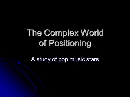 The Complex World of Positioning A study of pop music stars.