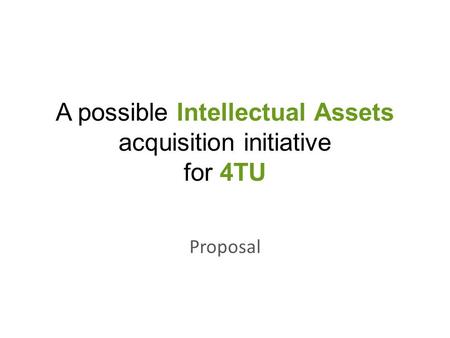 A possible Intellectual Assets acquisition initiative for 4TU Proposal.