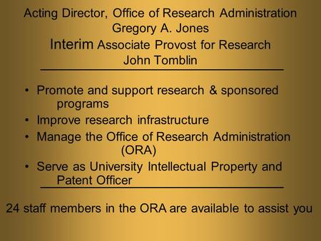 Acting Director, Office of Research Administration Gregory A. Jones Interim Associate Provost for Research John Tomblin Promote and support research &