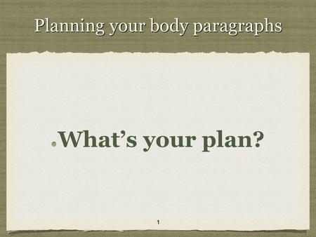 Planning your body paragraphs What’s your plan? 11.