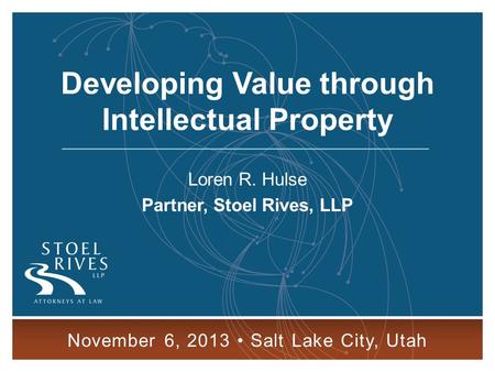 Developing Value through Intellectual Property November 6, 2013 SALT LAKE CITY 1 Developing Value through Intellectual Property Loren R. Hulse Partner,