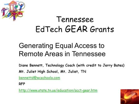 Tennessee EdTech GEAR Grants Generating Equal Access to Remote Areas in Tennessee Diane Bennett, Technology Coach (with credit to Jerry Bates) Mt. Juliet.