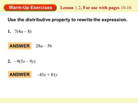 Warm-Up Exercises Lesson 1.2, For use with pages 10-16 ANSWER 28a – 56 ANSWER Use the distributive property to rewrite the expression. 1.7(4a – 8) 2.–9(5x.