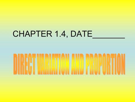 CHAPTER 1.4, DATE_______. DIRECT VARIATION 1. Line through the origin 2. y varies directly as x (as x changes so will y at a constant rate, k) y = kx.