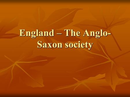 England – The Anglo- Saxon society. The decline of the Romans – the rise of the Anglo-Saxons By the 5 th c. AD all of the last Roman legions had left.