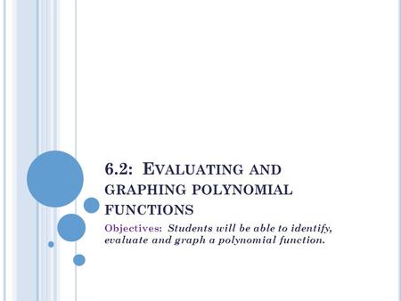 6.2: E VALUATING AND GRAPHING POLYNOMIAL FUNCTIONS Objectives: Students will be able to identify, evaluate and graph a polynomial function.