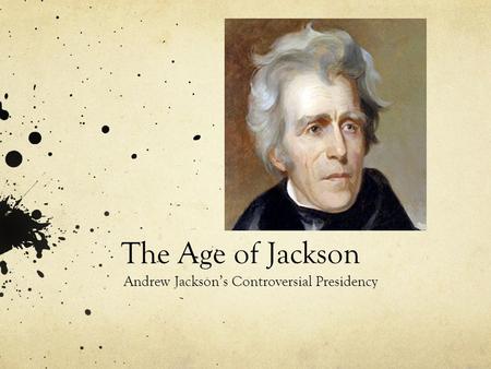 The Age of Jackson Andrew Jackson’s Controversial Presidency.