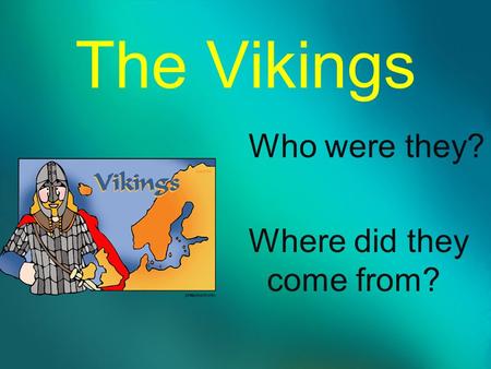 The Vikings Who were they? Where did they come from?