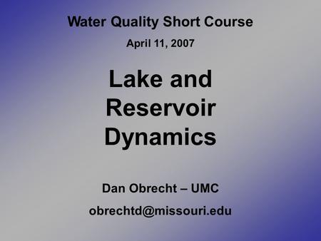 Water Quality Short Course April 11, 2007 Lake and Reservoir Dynamics Dan Obrecht – UMC