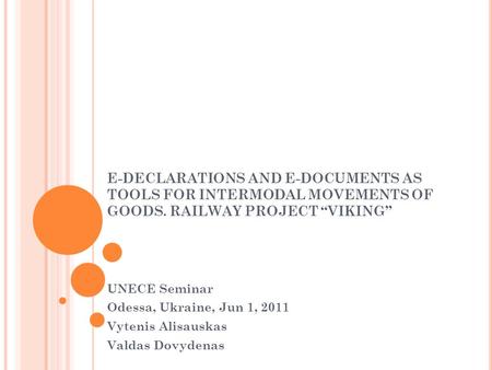 E-DECLARATIONS AND E-DOCUMENTS AS TOOLS FOR INTERMODAL MOVEMENTS OF GOODS. RAILWAY PROJECT “VIKING” UNECE Seminar Odessa, Ukraine, Jun 1, 2011 Vytenis.