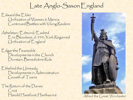 Late Anglo-Saxon England Edward the Elder Unification of Wessex & Mercia Continued Battles with Viking Raiders Athelstan/Edmund/Eadred Eric Bloodaxe, d.